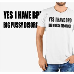 Yes I Have BPD Big Pussy Disorder shirt