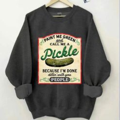 Paint Me Green And Call Me A Pickle Because I'm Done Dillin With You People Sweatshirt