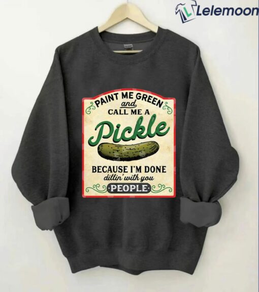 Paint Me Green And Call Me A Pickle Because I'm Done Dillin With You People Sweatshirt