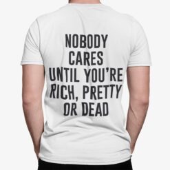 Nobody Cares Until You’re Rich Pretty Or Dead Shirt, Hoodie, Sweatshirt, Women Tee