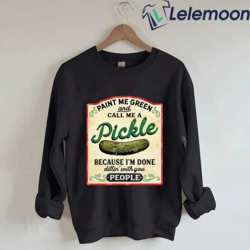 Paint Me Green And Call Me A Pickle Because I'm Done Dillin With You People Sweatshirt