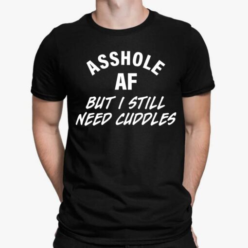 A**hole Af But I Still Need Cuddles Shirt, Hoodie, Sweatshirt, Women Tee