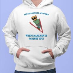 Bear Are You Going To Act Weird When I Make Moves Against You Shirt, Hoodie, Sweatshirt, Women Tee
