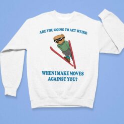 Bear Are You Going To Act Weird When I Make Moves Against You Shirt, Hoodie, Sweatshirt, Women Tee $19.95