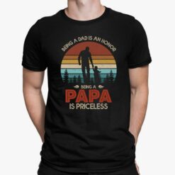 Being A Dad Is An Honor Being A Papa Is Priceless Shirt, Hoodie, Sweatshirt, Women Tee