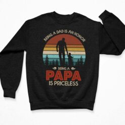 Being A Dad Is An Honor Being A Papa Is Priceless Shirt, Hoodie, Sweatshirt, Women Tee $19.95