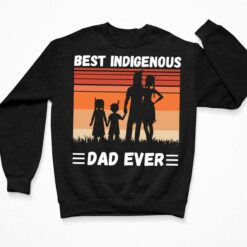 Best Indigenous Dad Ever Shirt, Hoodie, Sweatshirt, Women Tee $19.95