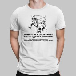 Born To Be A Good Friend World Is A Place Worth Understanding Feed Em All 1989 I Am Capable Of Forgiveness An Mercy 410 757 864 530 People Deserving Of Our Careful Attention Shirt, Hoodie, Sweatshirt, Women Tee