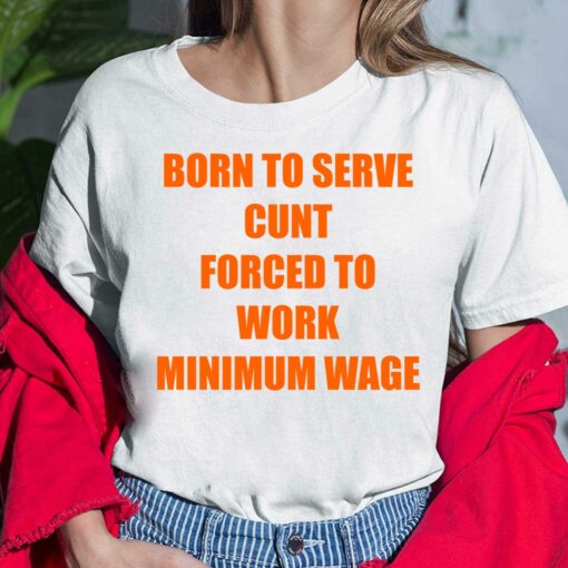 Born To Serve Cunt Forced To Work Minimum Wage Shirt, Hoodie, Saweatshirt, Women Tee