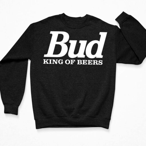 Bud King Of Beers Shirt, Hoodie, Sweatshirt, Women Tee $19.95