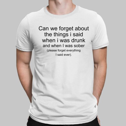 Can We Forget About The Things I Said When I Was Drunk And When I Was Sober Shirt, Hoodie, Sweatshirt, Women Tee