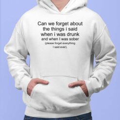 Can We Forget About The Things I Said When I Was Drunk And When I Was Sober Shirt, Hoodie, Sweatshirt, Women Tee
