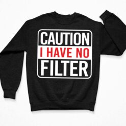 Caution I Have No Filter Shirt, Hoodie, Sweatshirt, Women Tee $19.95