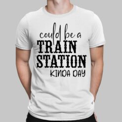 Could Be A Train Station Kinda Day Shirt, Hoodie, Sweatshirt, Women Tee