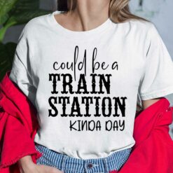 Could Be A Train Station Kinda Day Shirt, Hoodie, Sweatshirt, Women Tee