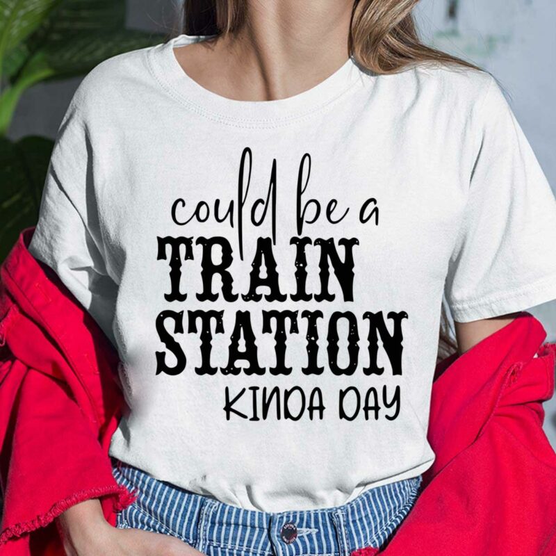 Could Be A Train Station Kinda Day Shirt, Hoodie, Sweatshirt, Women Tee