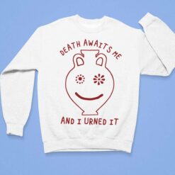 Death Awaits Me And I Urned It Shirt, Hoodie, Sweatshirt, Women Tee $19.95
