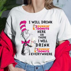 Dr Seuss I Will Drink Dunkin Donuts Here Or There I Will Drink Dunkin Donuts Every Where Shirt, Hoodie, Sweatshirt, Women Tee