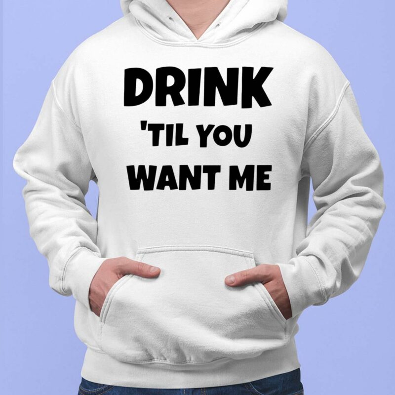 Drink Til You Want Me Shirt, Hoodie, Sweatshirt, Women Tee Drink Til You Want Me Shirt, Hoodie, Sweatshirt, Women Tee