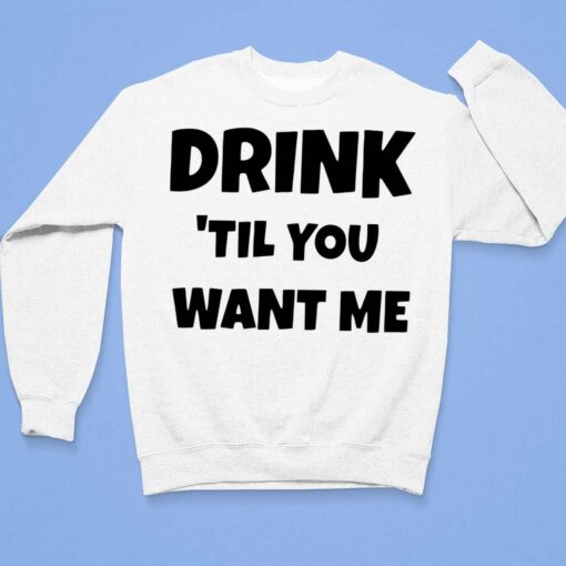 Drink Til You Want Me Shirt, Hoodie, Sweatshirt, Women Tee