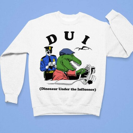 Dui Dinosaur Under The Influence Shirt, Hoodie, Sweatshirt, Women Tee $19.95