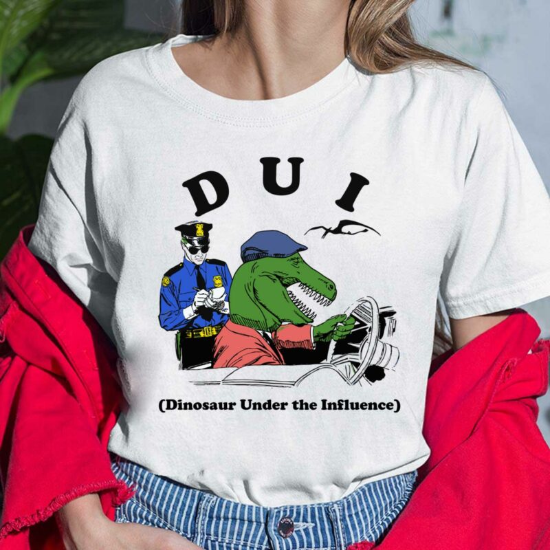 Dui Dinosaur Under The Influence Shirt, Hoodie, Sweatshirt, Women Tee Dui Dinosaur Under The Influence Shirt, Hoodie, Saweatshirt, Women Tee