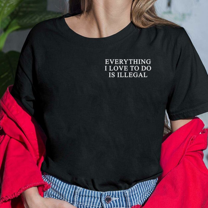 Everything I Love To Do Is Illegal Shirt, Hoodie, Sweatshirt, Women Tee Everything I Love To Do Is Illegal Shirt, Hoodie, Saweatshirt, Women Tee