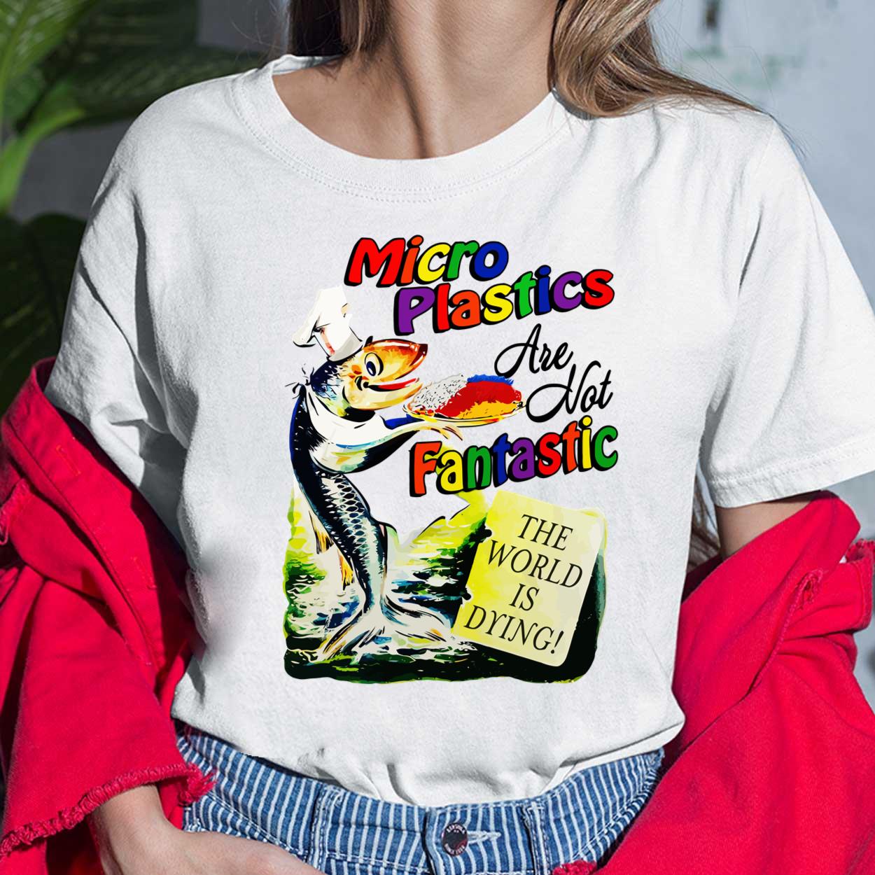 Fish Microplastic Are Not Fantastic The World Is Drying Shirt