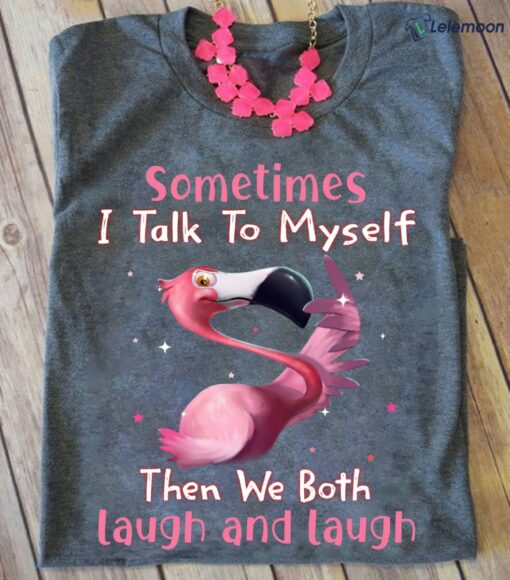 Flamingo Sometimes I Talk To Myself Then We Both Laugh And Laugh Shirt