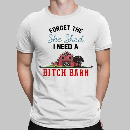 Forget The She Shed I Need A B*tch Barn Shirt, Hoodie, Sweatshirt, Women Tee