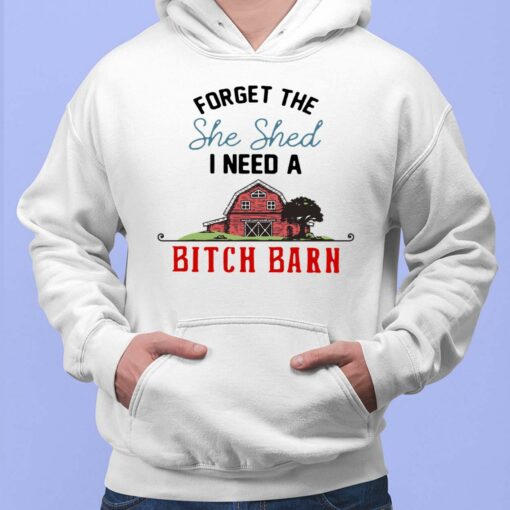 Forget The She Shed I Need A B*tch Barn Shirt, Hoodie, Sweatshirt, Women Tee