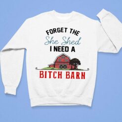 Forget The She Shed I Need A B*tch Barn Shirt, Hoodie, Sweatshirt, Women Tee $19.95