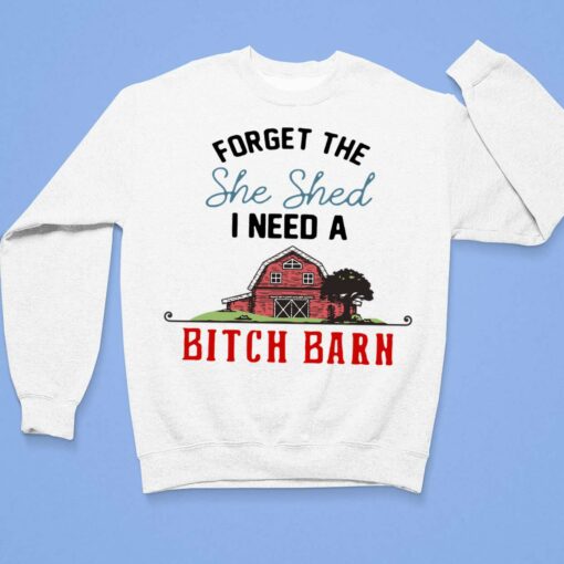 Forget The She Shed I Need A B*tch Barn Shirt, Hoodie, Sweatshirt, Women Tee $19.95 Forget The She Shed I Need A Bitch Barn Shirt 3 1