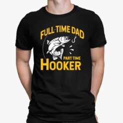 Full Time Dad Part Time Hooker Shirt, Hoodie, Sweatshirt, Women Tee