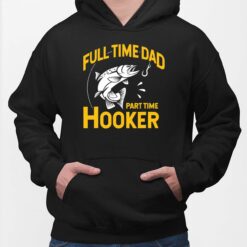 Full Time Dad Part Time Hooker Shirt, Hoodie, Sweatshirt, Women Tee