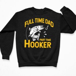 Full Time Dad Part Time Hooker Shirt, Hoodie, Sweatshirt, Women Tee $19.95