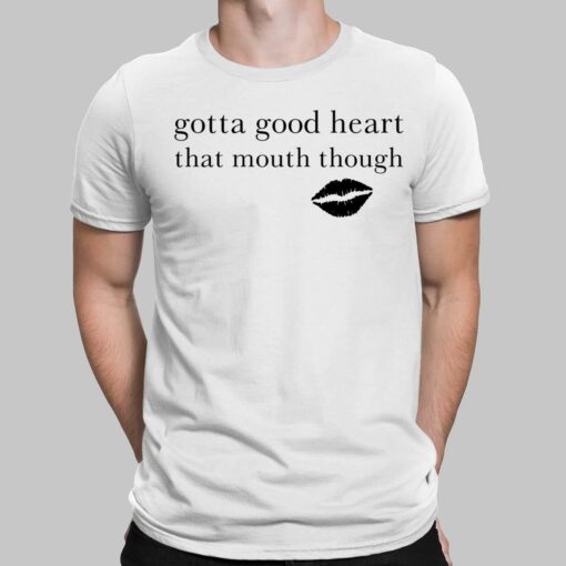 Gotta Good Heart That Mouth Though Shirt, Hoodie, Sweatshirt, Women Tee