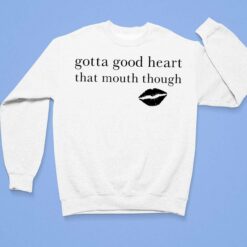Gotta Good Heart That Mouth Though Shirt, Hoodie, Sweatshirt, Women Tee $19.95