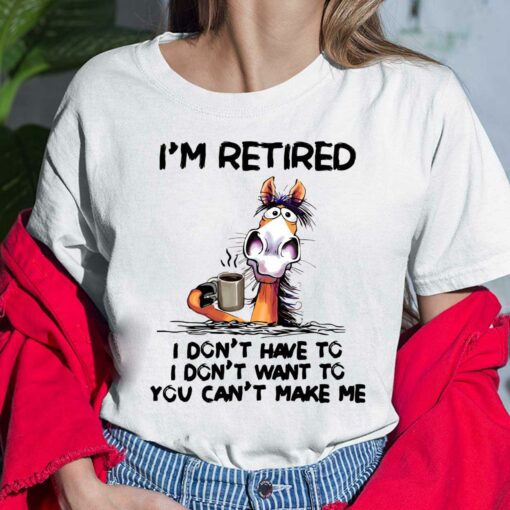 Horse I'm Retired I Don't Have I Don't Have You Can't Make Me Shirt, Hoodie, Sweatshirt, Women Tee