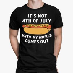 Hot Dog It's Not 4th Of July Until My Wiener Comes Out Shirt, Hoodie, Sweatshirt, Women Tee