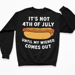 Hot Dog It's Not 4th Of July Until My Wiener Comes Out Shirt, Hoodie, Sweatshirt, Women Tee $19.95