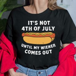 Hot Dog It's Not 4th Of July Until My Wiener Comes Out Shirt, Hoodie, Sweatshirt, Women Tee