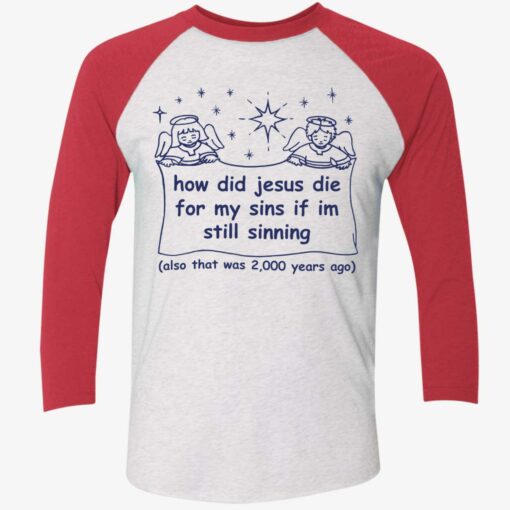 How Did Jesus Die For My Sins If Im Still Sinning Also That Was 2000 Years Ago Shirt, Hoodie, Sweatshirt, Women Tee $19.95