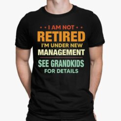 I Am Not Retired I'm Under New Management See Grandkids For Details Shirt, Hoodie, Sweatshirt, Women Tee