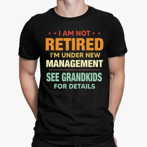 I Am Not Retired I'm Under New Management See Grandkids For Details Shirt, Hoodie, Sweatshirt, Women Tee