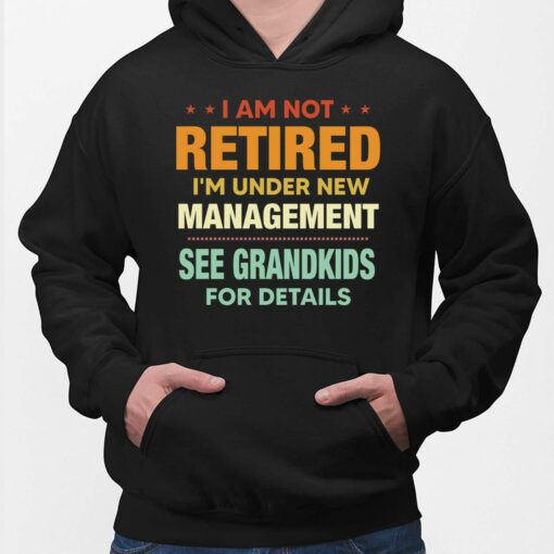 I Am Not Retired I'm Under New Management See Grandkids For Details Shirt, Hoodie, Sweatshirt, Women Tee