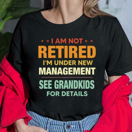I Am Not Retired I'm Under New Management See Grandkids For Details Shirt, Hoodie, Sweatshirt, Women Tee
