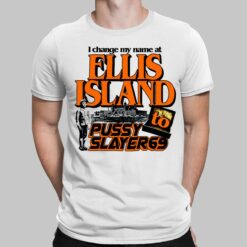 I Change My Name At Ellis Island To Pussy Slayer 69 Shirt, Hoodie, Sweatshirt, Women Tee