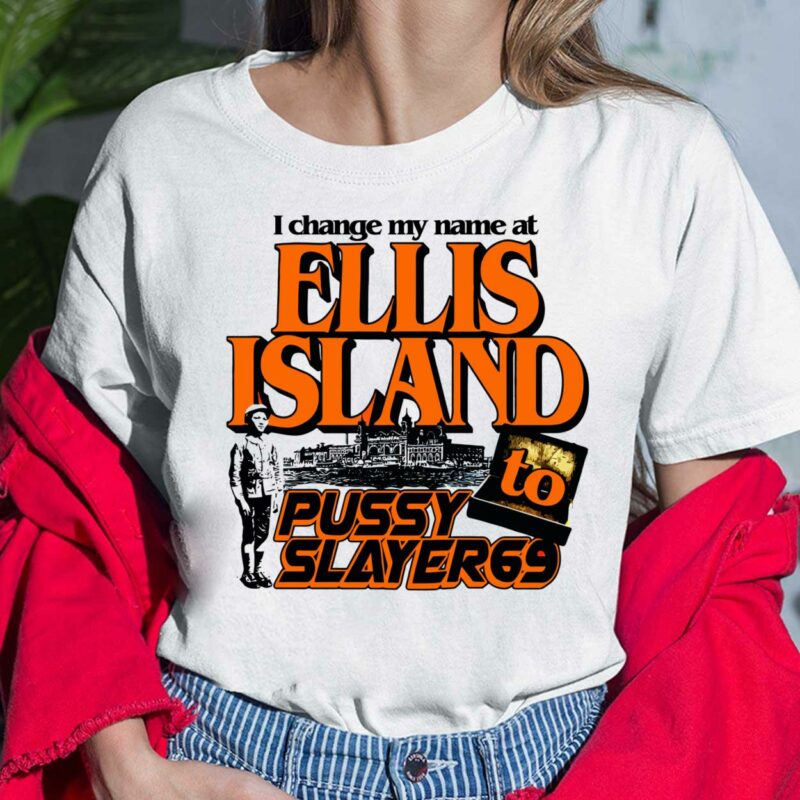 I Change My Name At Ellis Island To Pussy Slayer 69 Shirt, Hoodie, Sweatshirt, Women Tee I Change My Name At Ellis Island To Pussy Slayer 69 Shirt, Hoodie, Sweatshirt, Women Tee