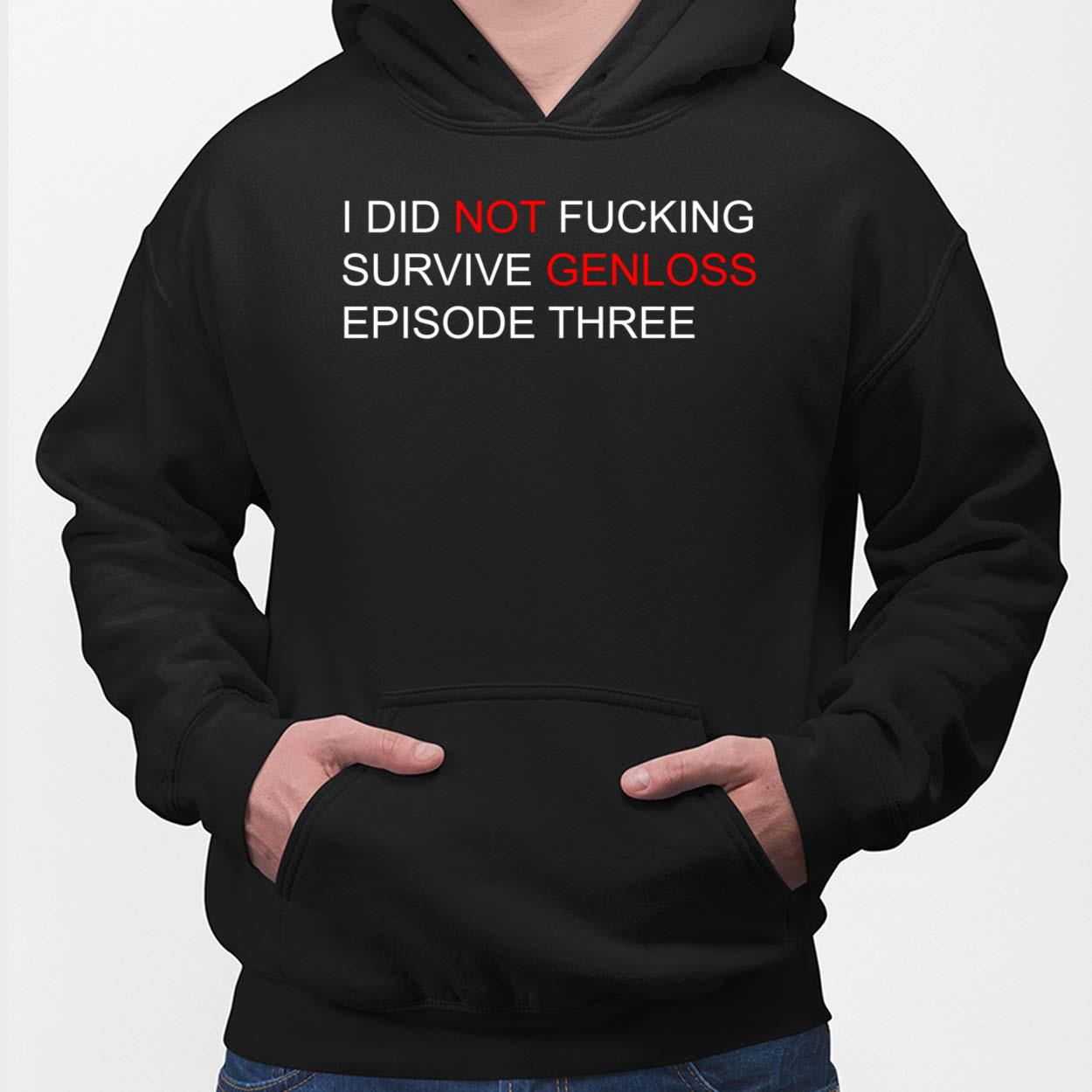 I Did Not F*cking Survive Genloss Episode Three Shirt, Hoodie, Sweatshirt, Women Tee I Did Not F*cking Survive Genloss Episode Three Shirt, Hoodie, Sweatshirt, Women Tee